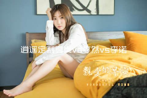 逍遥定制夏炎vs李然vs李诺